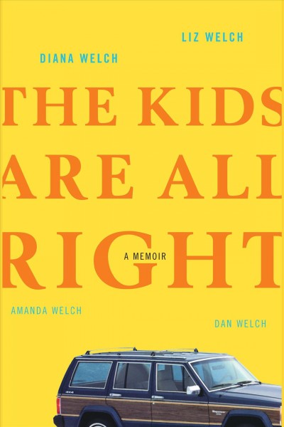 The kids are all right [electronic resource] : a memoir / Diana Welch and Dan Welch, with Liz Welch, Amanda Welch.