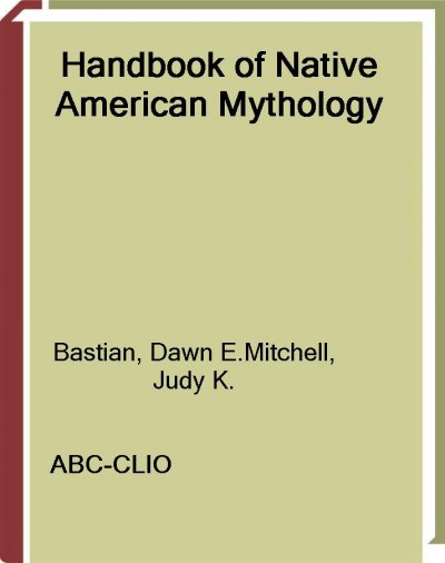 Handbook of Native American mythology [electronic resource] / by Dawn E. Bastian and Judy K. Mitchell.