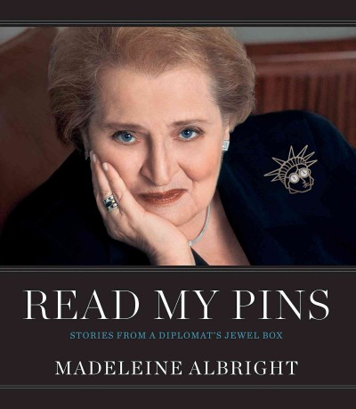 Read my pins [electronic resource] : stories from a diplomat's jewel box / Madeleine Albright ; with Elaine Shocas, Vivienne Becker, and Bill Woodward ; photography by John Bigelow Taylor ; photography composition by Dianne Dubler.