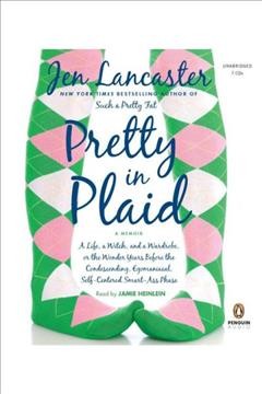 Pretty in plaid [electronic resource] : a life, a witch, and a wardrobe, or The wonder years before the condescending, egomaniacal, self-centered smart-ass phase / Jen Lancaster.