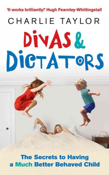 Divas & dictators [electronic resource] : the secrets to having a much better behaved child / Charlie Taylor.