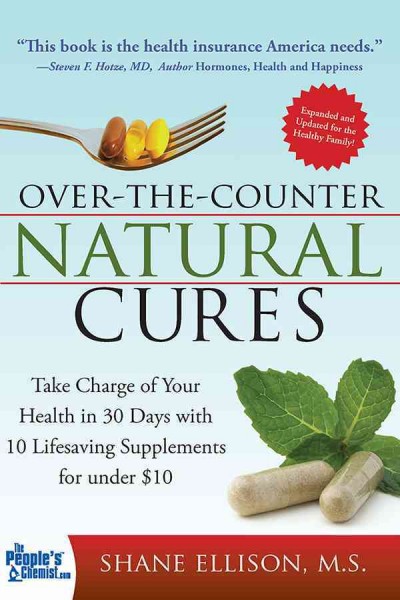 Over-the-counter natural cures [electronic resource] : take charge of your health in 30 days with 10 lifesaving supplements for under $10 / Shane Ellison.