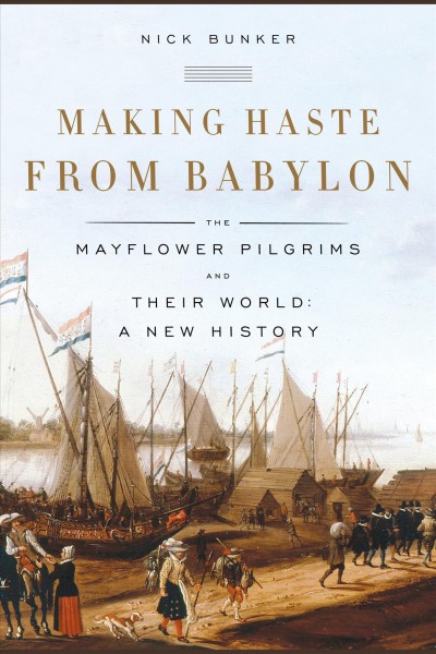Making haste from Babylon [electronic resource] : [the Mayflower Pilgrims and their world : a new history] / by Nick Bunker.