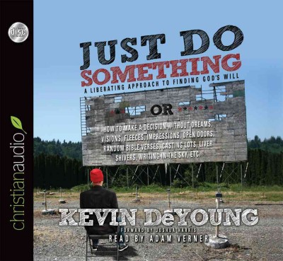 Just do something [electronic resource] : a liberating approach to finding God's will / Kevin DeYoung ; foreword by Joshua Harris.