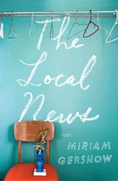 The local news [electronic resource] : a novel / Miriam Gershow.