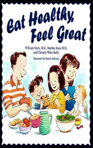 Eat healthy, feel great [electronic resource] / William Sears, Martha Sears, and Christie Watts Kelly ; illustrated by Renée Andriani.