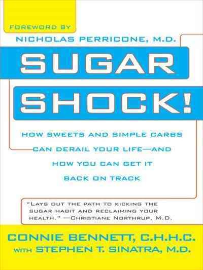 Sugar shock! [electronic resource] : how sweets and simple carbs can derail your life, and how you can get back on track / Connie Bennett and Stephen T. Sinatra ; foreword by Nicholas Perricone.