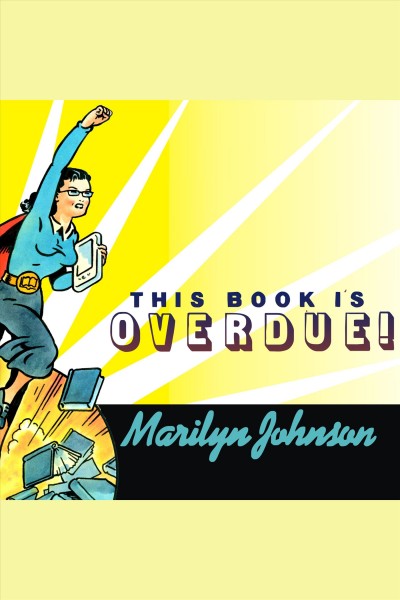 This book is overdue! [electronic resource] : how librarians and cybrarians can save us all / Johnson, Marilyn.