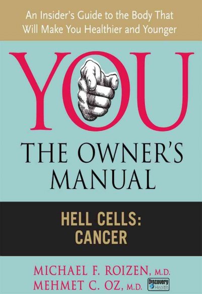 You--the owner's manual [electronic resource] : an insider's guide to the body that will make you healthier and younger. Hell cells: cancer / Michael F. Roizen and Mehmet C. Oz ; with Lisa Oz and Ted Spiker ; illustrations by Gary Hallgren.