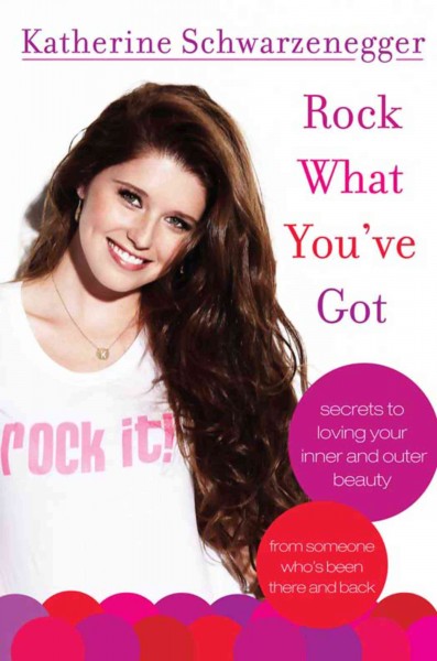 Rock what you've got [electronic resource] : secrets to loving your inner and outer beauty from someone who's been there and back / Katherine Schwarznegger.