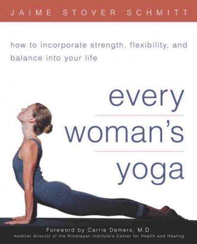 Every woman's yoga [electronic resource] : how to incorporate strength, flexibility, and balance into your life / Jaime Stover Schmitt.