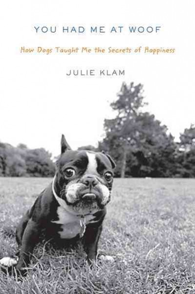 You had me at woof [electronic resource] : how dogs taught me the secrets of happiness / Julie Klam.