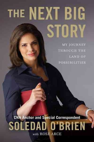 The next big story [electronic resource] : my journey through the land of possibilities / Soledad O'Brien ; with Rose Marie Arce.