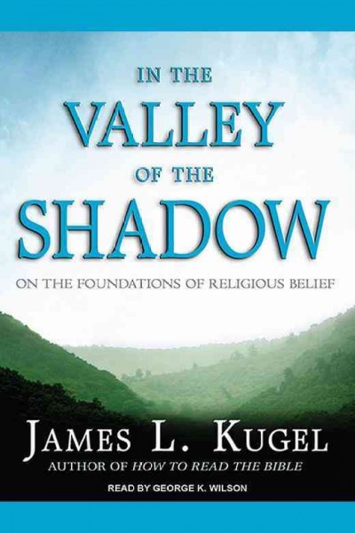 In the valley of the shadow [electronic resource] : on the foundations religious belief / James L. Kugel.