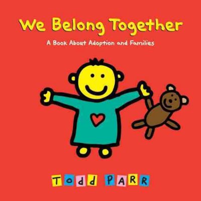 We belong together [electronic resource] : a book about adoption and families / Todd Parr.