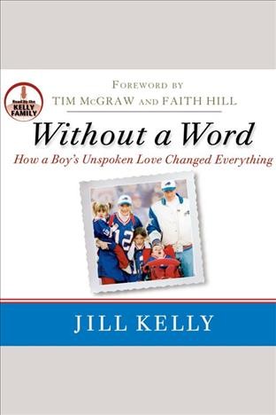 Without a word [electronic resource] : how a boy's unspoken love changed everything / Jill Kelly ; foreword by Tim McGraw and Faith Hill.