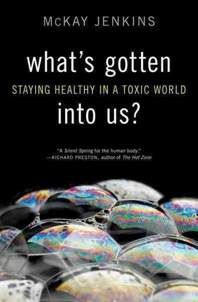 What's gotten into us? [electronic resource] : staying healthy in a toxic world / McKay Jenkins.