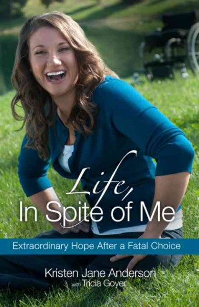 Life, in spite of me [electronic resource] : extraordinary hope after a fatal choice / Kristen Jane Anderson, with Tricia Goyer.
