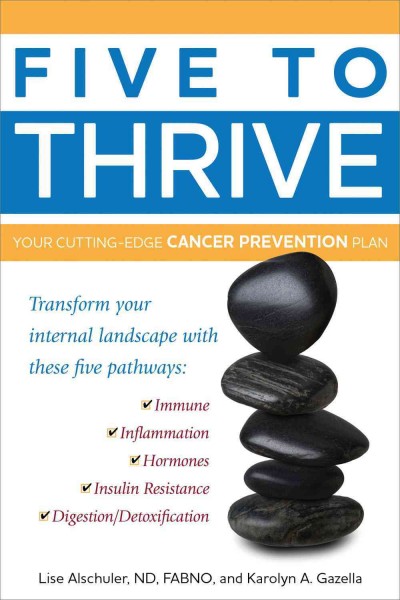 Five to thrive [electronic resource] : your cutting-edge cancer prevention plan / Lise N. Alschuler and Karolyn A. Gazella.