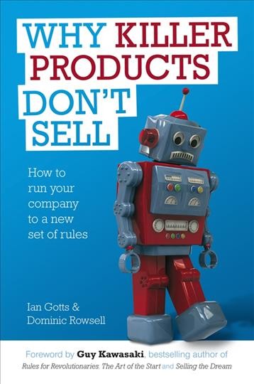 Why killer products don't sell [electronic resource] : how to run your company to a new set of rules / Ian Gotts & Dominic Rowsell.