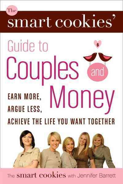 The Smart Cookies' guide to couples and money [electronic resource] : earn more, argue less, achieve the life you want together / the Smart Cookies ; with Jennifer Barrett.
