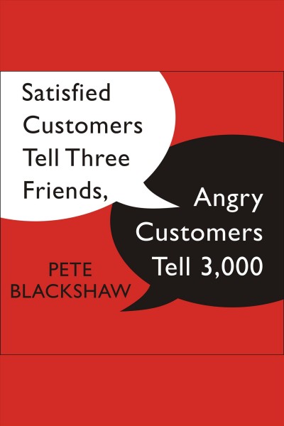 Satisfied customers tell three friends, angry customers tell 3,000 [electronic resource] : running a business in today's consumer-driven world / Pete Blackshaw.