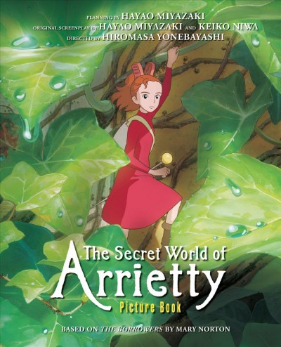 The secret world of Arrietty : picture book  planning by Hayao Miyazaki ; based on The Borrowers by Mary Norton ; original screenplay by Hayao Miyazaki and Keiko Niwa ; directed by Hiromasa Yonebayashi.