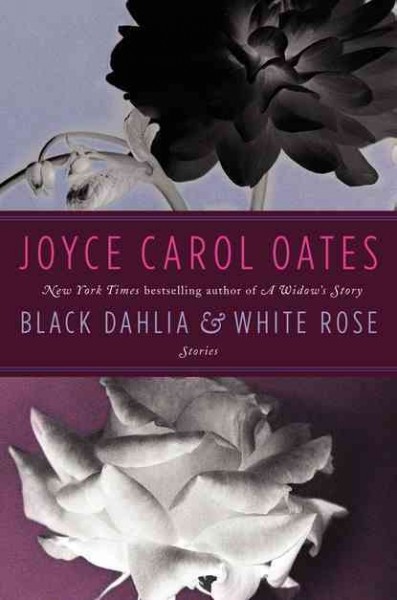 Black dahlia & white rose : [stories] / Joyce Carol Oates. 