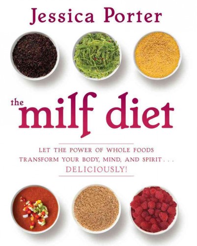 The MILF diet : let the power of whole foods transform your body, mind, and spirit--deliciously / Jessica Porter.