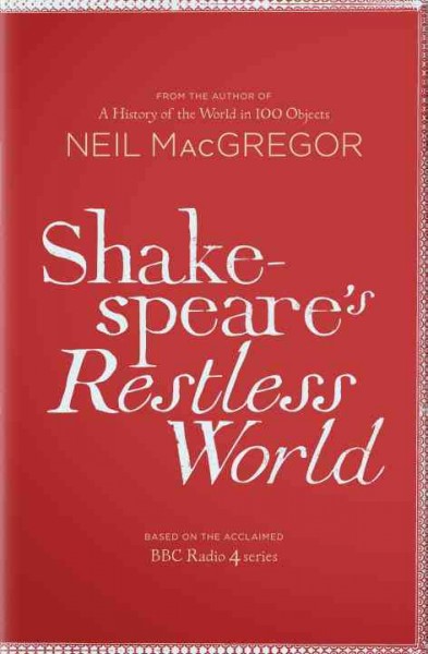 Shakespeare's restless world / Neil MacGregor.