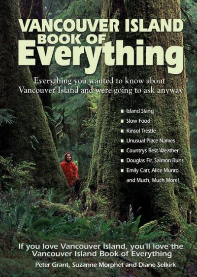 Vancouver Island book of everything : everything you wanted to know about Vancouver Island and were going to ask anyway Peter Grant, Suzanne Morphet and Diane Selkirk.