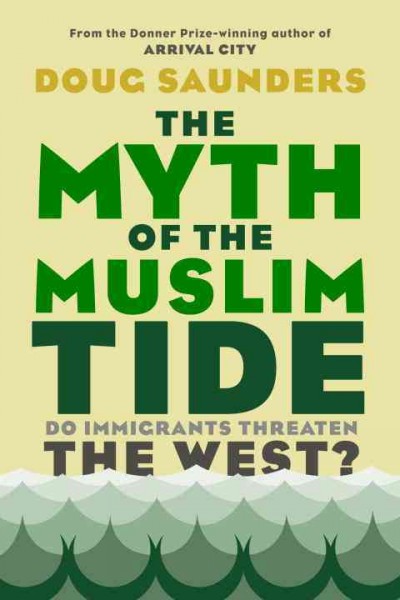 The myth of the Muslim tide : do immigrants threaten the West?  Doug Saunders.