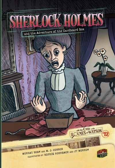 Sherlock Holmes and the adventure of the cardboard box / based on the stories of Arthur Conan Doyle ; adapted by Murray Shaw and M.J. Cosson ; illustrated by Sophie Rohrbach and JT Morrow.
