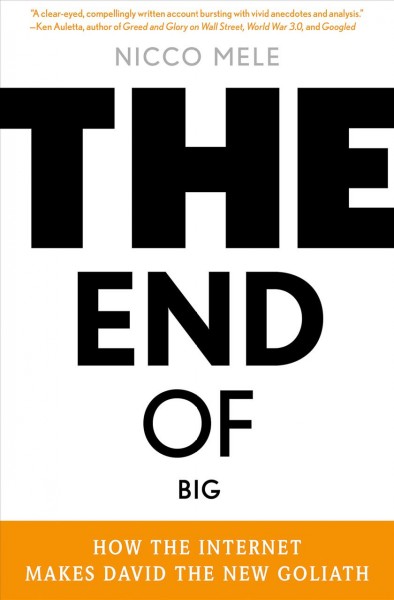 The end of big : how the internet makes David the new Goliath / Nicco Mele.