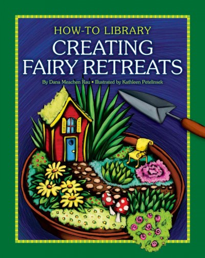 Creating fairy retreats / by Dana Meachen Rau ; illustrated by Kathleen Petelinsek.