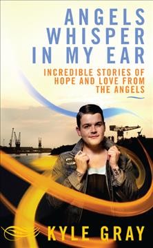 Angels whisper in my ear : incredible stories of hope and love from the angels / Kyle Gray.