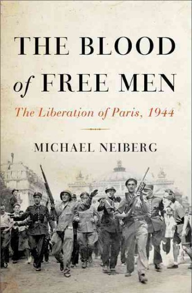 The blood of free men : the liberation of Paris, 1944 / Michael Neiberg.