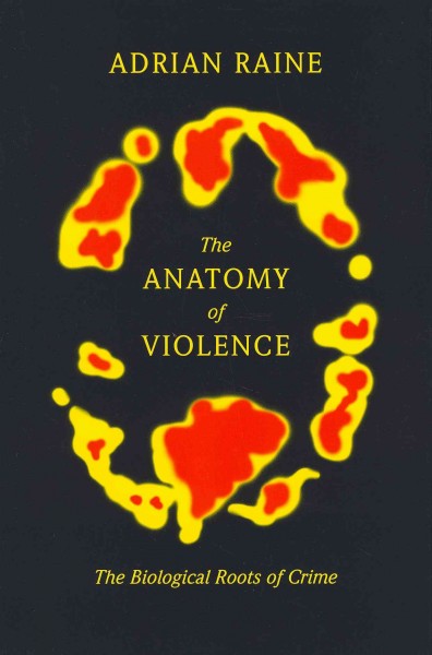The anatomy of violence : the biological roots of crime / Adrian Raine.