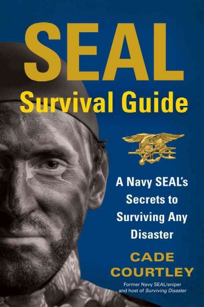 SEAL survival guide : a Navy SEAL's secrets to surviving any disaster / Cade Courtley.