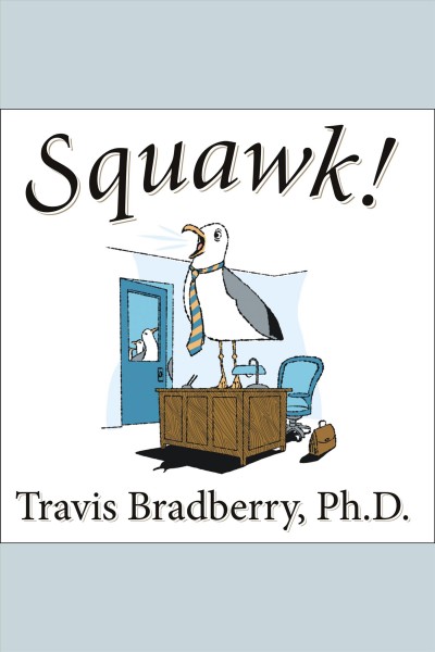 Squawk! [electronic resource] : how to stop making noise and start getting results / Travis Bradberry.