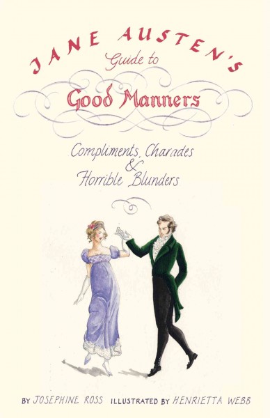 Jane Austen's guide to good manners [electronic resource] : compliments, charades & horrible blunders / by Josephine Ross ; illustrated by Henrietta Webb.