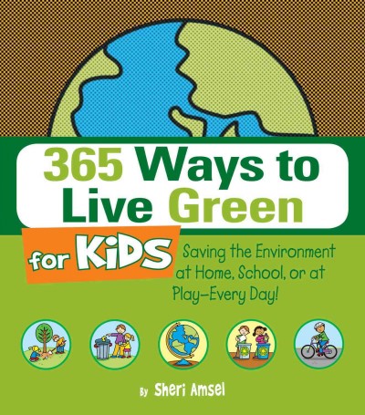 365 ways to live green for kids [electronic resource] : saving the environment at home, school, or at play--every day! / by Sheri Amsel.