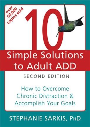 10 simple solutions to adult ADD [electronic resource] : how to overcome chronic distraction & accomplish your goals / Stephanie Moulton Sarkis.