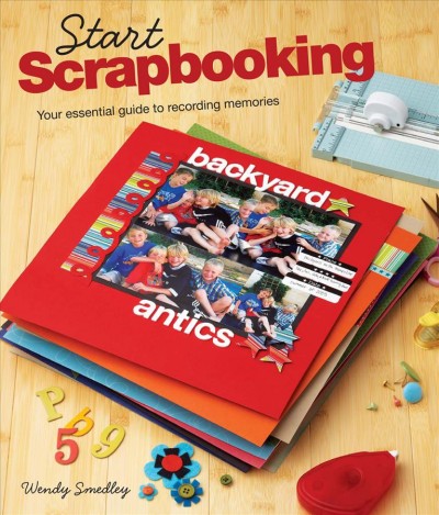 Start scrapbooking [electronic resource] : your essential guide to recording memories / Wendy Smedley.