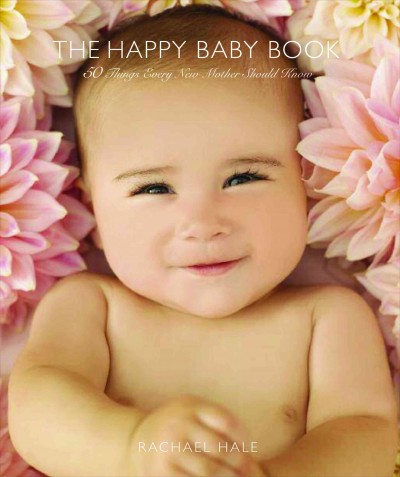 The happy baby book [electronic resource] : 50 things every new mother should know / Rachael Hale.