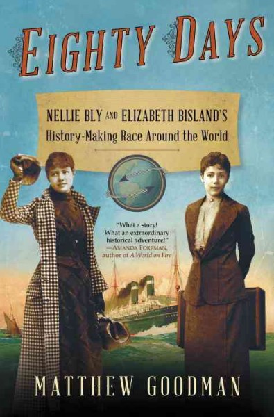 Eighty days : Nellie Bly and Elizabeth Bisland's history-making race around the world / Matthew Goodman.