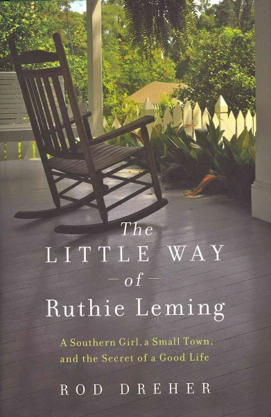 The little way of Ruthie Leming : a southern girl, a small town, and the secret of a good life / Rod Dreher.