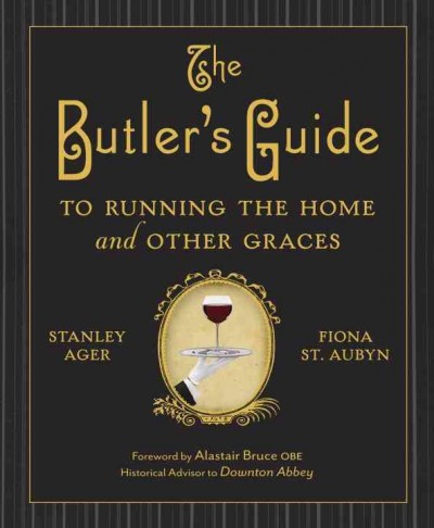 The butler's guide to clothes care, managing the table, running the home, and other graces [electronic resource] / Stanley Ager and Fiona St. Aubyn ; produced by James Wagenvoord.