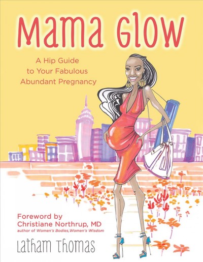 Mama glow [electronic resource] : a guide to your fabulous abundant pregnancy / Latham Thomas.