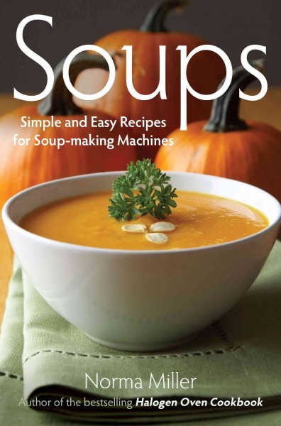 Soups [electronic resource] : simple and easy recipes for soup-making machines / by Norma Miller.